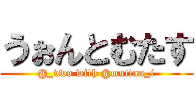 うぉんとむたす (@_vwo with @muttan_i)