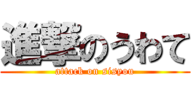 進撃のうわて (attack on sisyou)