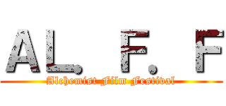 ＡＬ．Ｆ．Ｆ (Alchemist Film Festival)