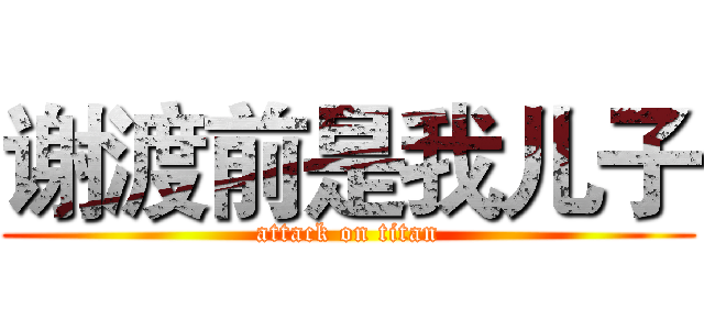 谢渡前是我儿子 (attack on titan)