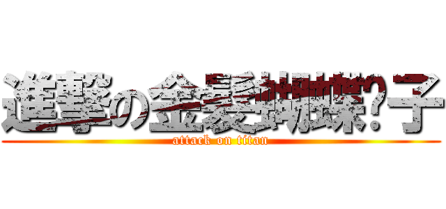 進撃の金髮蝴蝶婊子 (attack on titan)