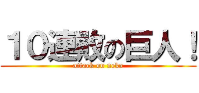 １０連敗の巨人！ (attack on neko)