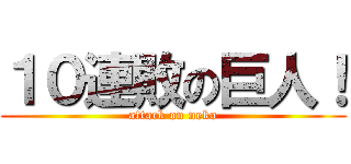 １０連敗の巨人！ (attack on neko)