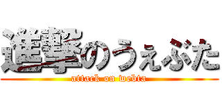 進撃のうぇぶた (attack on webta)