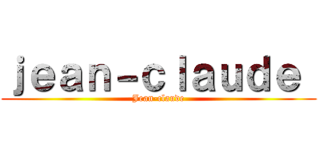 ｊｅａｎ－ｃｌａｕｄｅ  (Jean-claude)