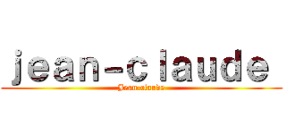 ｊｅａｎ－ｃｌａｕｄｅ  (Jean-claude)