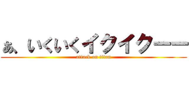 ぁ、いくいくイクイクーー (attack on titan)