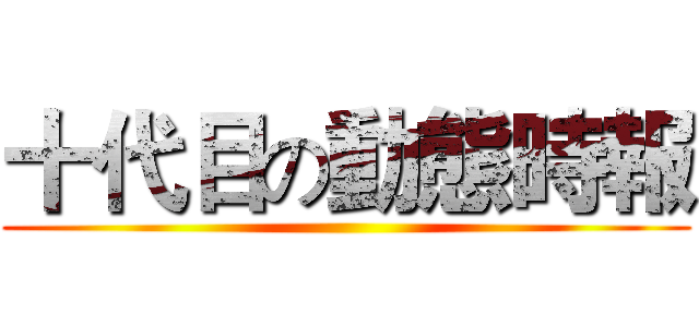 十代目の動態時報 ()