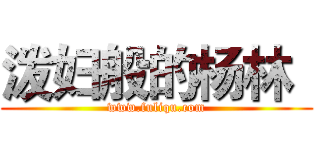 泼妇般的杨林
 (www.fuliqu.com)