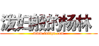 泼妇般的杨林
 (www.fuliqu.com)