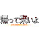 帰って来いよ (you must be back)