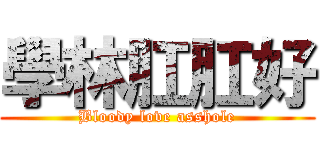學林肛肛好 (Bloody love asshole)