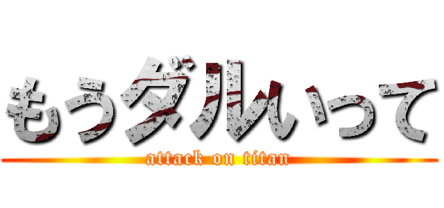 もうダルいって (attack on titan)