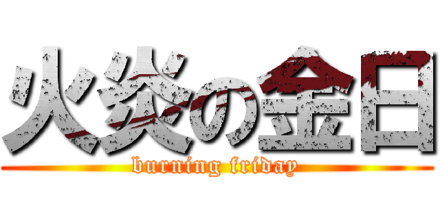 火炎の金日 (burning friday)