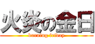 火炎の金日 (burning friday)