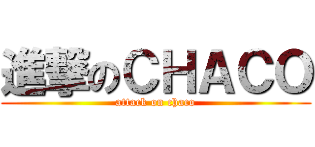 進撃のＣＨＡＣＯ (attack on chaco)