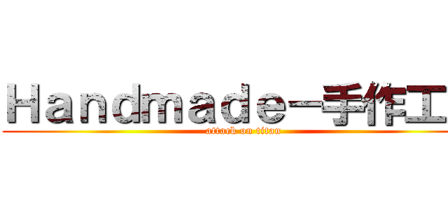 Ｈａｎｄｍａｄｅ－手作工坊 (attack on titan)