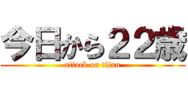 今日から２２歳 (attack on titan)