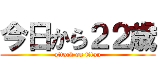 今日から２２歳 (attack on titan)