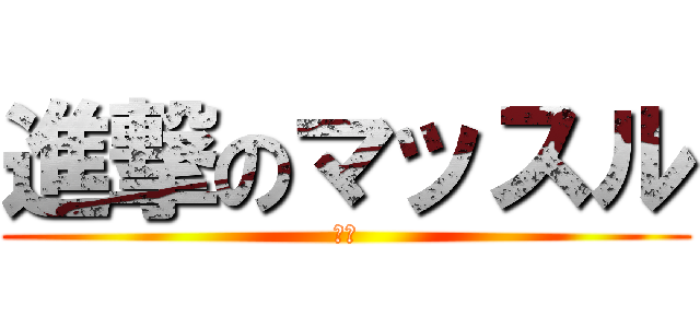 進撃のマッスル (あー)