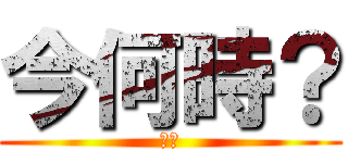 今何時？ (あべ)