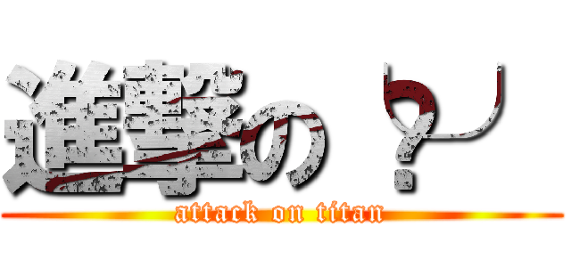 進撃の╰⋃╯ (attack on titan)