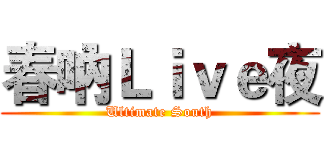 春吶Ｌｉｖｅ夜 (Ultimate South)