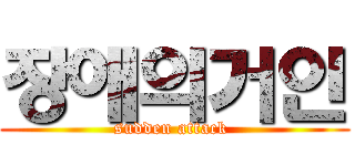 장애의거인 (sudden attack )