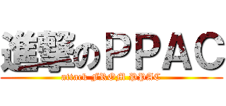 進撃のＰＰＡＣ (attack FROM PPAC)