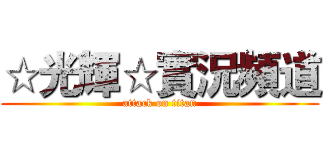 ☆光輝☆實況頻道 (attack on titan)