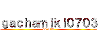 ｇａｃｈａｍｉｋｉ０７０３ (SkypeID)