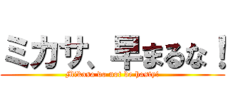 ミカサ、早まるな！ (Mikasa do not be hasty!)