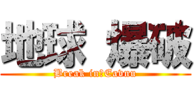 地球 爆破 (Break in　Eavnu)