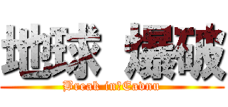 地球 爆破 (Break in　Eavnu)