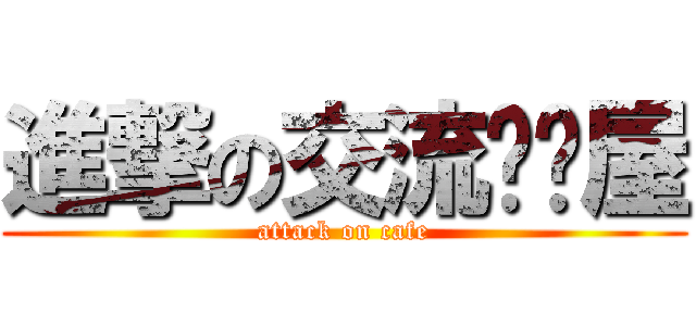 進撃の交流咖啡屋 (attack on cafe)
