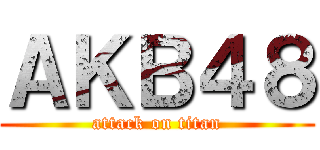 ＡＫＢ４８ (attack on titan)
