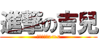 進撃の吉兒 (吉兒好可愛>×<)