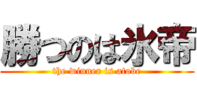 勝つのは氷帝 (the winner is atobe)