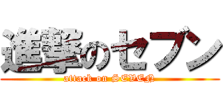 進撃のセブン (attack on SEVEN)