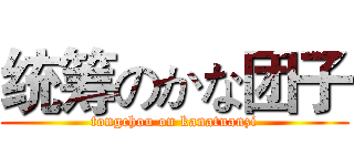 统筹のかな团子 (tongchou on kanatuanzi)