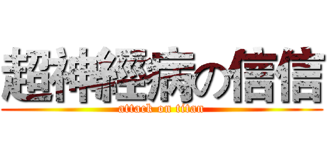 超神經病の信信 (attack on titan)