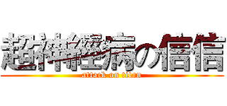 超神經病の信信 (attack on titan)