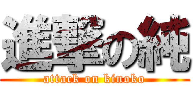 進撃の純 (attack on kinoko)
