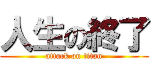 人生の終了 (attack on titan)