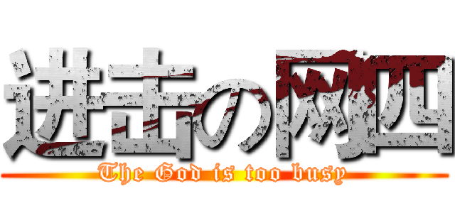 进击の网四 (The God is too busy)