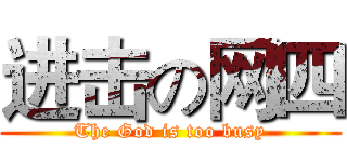 进击の网四 (The God is too busy)