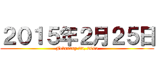 ２０１５年２月２５日 (February 25, 2015)