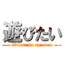 遊びたい (Willst du spielen)