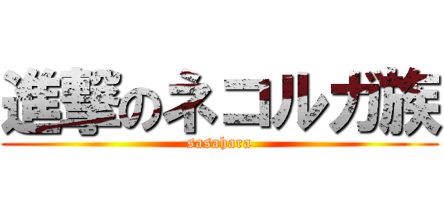 進撃のネコルガ族 (sasahara)