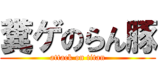 糞ゲのらん豚 (attack on titan)